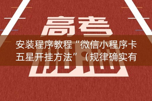 安装程序教程“微信小程序卡五星开挂方法”（规律确实有挂)