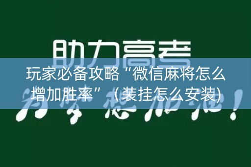 玩家必备攻略“微信麻将怎么增加胜率”（装挂怎么安装)