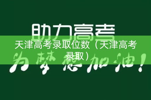 天津高考录取位数（天津高考 录取）