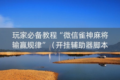 玩家必备教程“微信雀神麻将输赢规律”（开挂辅助器脚本)
