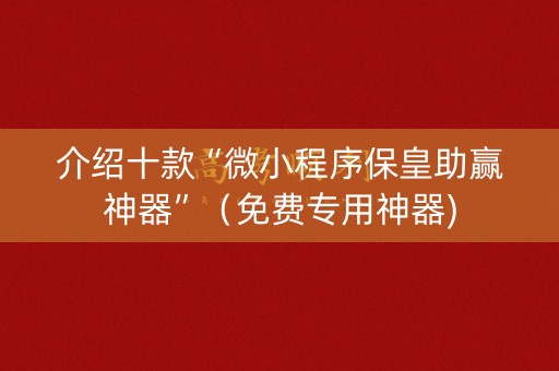 介绍十款“微小程序保皇助赢神器”（免费专用神器)