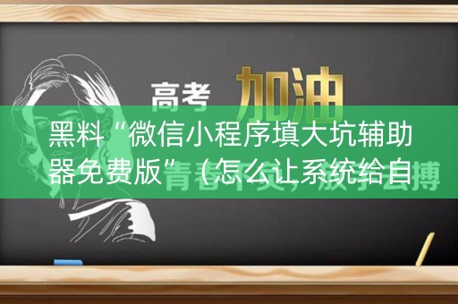 黑料“微信小程序填大坑辅助器免费版”（怎么让系统给自己好牌)