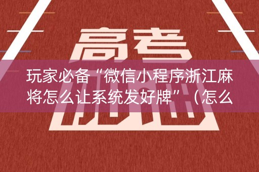玩家必备“微信小程序浙江麻将怎么让系统发好牌”（怎么让系统给你发好牌)