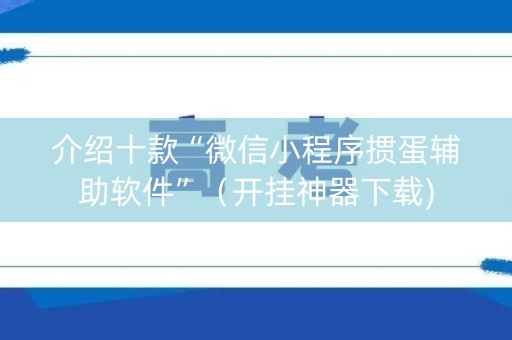 介绍十款“微信小程序掼蛋辅助软件”（开挂神器下载)
