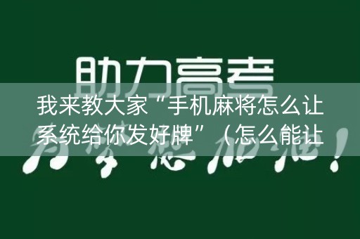 我来教大家“手机麻将怎么让系统给你发好牌”（怎么能让牌好一点)