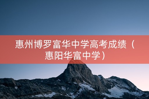 惠州博罗富华中学高考成绩（惠阳华富中学）