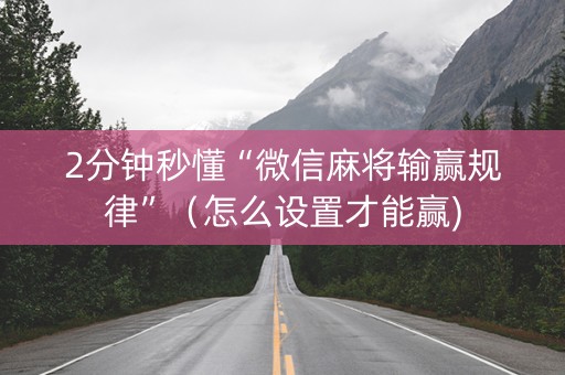 2分钟秒懂“微信麻将输赢规律”（怎么设置才能赢)