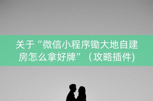 关于“微信小程序锄大地自建房怎么拿好牌”（攻略插件)