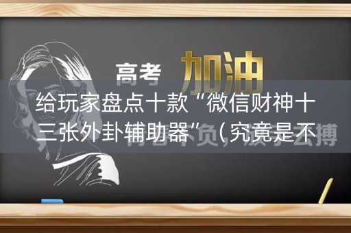 给玩家盘点十款“微信财神十三张外卦辅助器”（究竟是不是有挂)