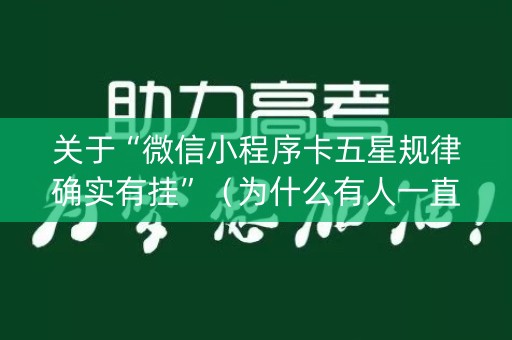 关于“微信小程序卡五星规律确实有挂”（为什么有人一直赢)