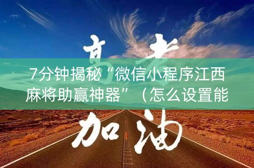 7分钟揭秘“微信小程序江西麻将助赢神器”（怎么设置能有好牌)