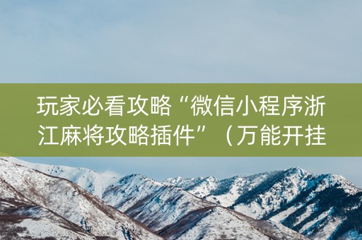 玩家必看攻略“微信小程序浙江麻将攻略插件”（万能开挂器)