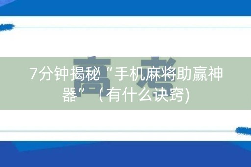 7分钟揭秘“手机麻将助赢神器”（有什么诀窍)