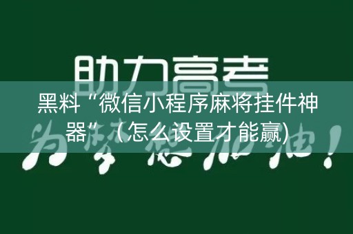 黑料“微信小程序麻将挂件神器”（怎么设置才能赢)