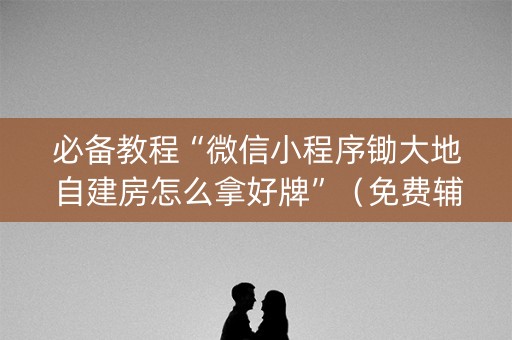 必备教程“微信小程序锄大地自建房怎么拿好牌”（免费辅助)