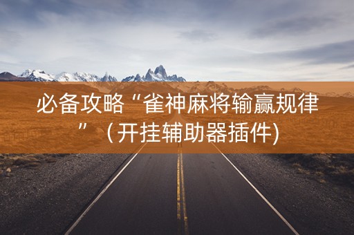 必备攻略“雀神麻将输赢规律”（开挂辅助器插件)