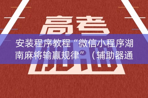 安装程序教程“微信小程序湖南麻将输赢规律”（辅助器通用版)