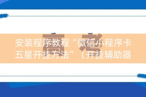 安装程序教程“微信小程序卡五星开挂方法”（开挂辅助器插件)