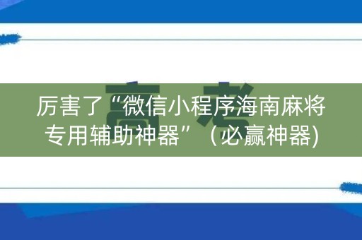 厉害了“微信小程序海南麻将专用辅助神器”（必赢神器)