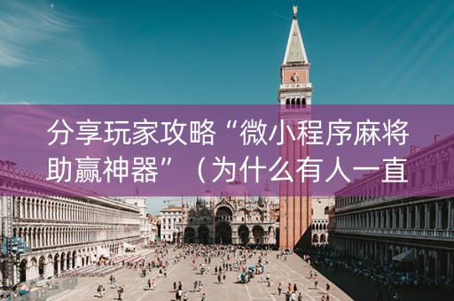 分享玩家攻略“微小程序麻将助赢神器”（为什么有人一直赢)