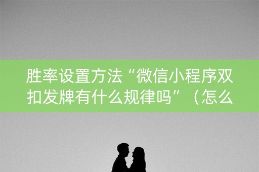 胜率设置方法“微信小程序双扣发牌有什么规律吗”（怎么让系统给你发好牌)
