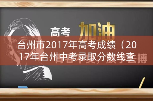 台州市2017年高考成绩（2017年台州中考录取分数线查询）