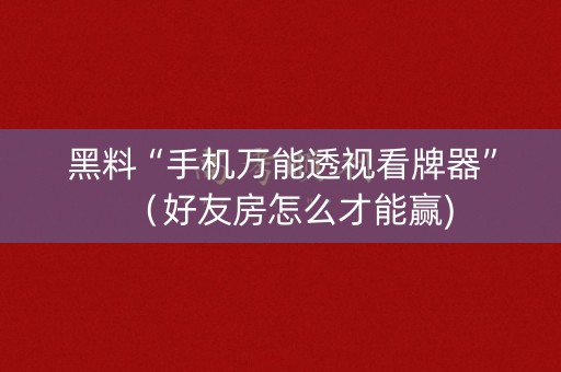 黑料“手机万能透视看牌器”（好友房怎么才能赢)