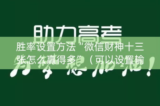 胜率设置方法“微信财神十三张怎么赢得多”（可以设置输赢吗)