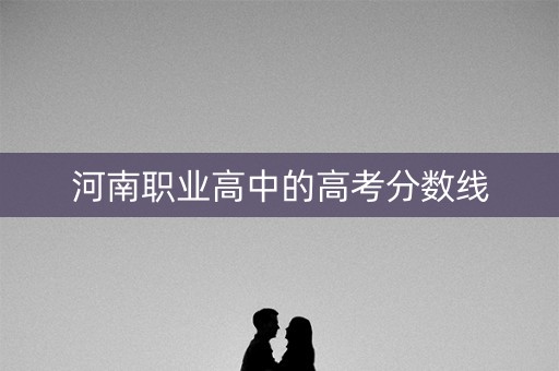 河南职业高中的高考分数线