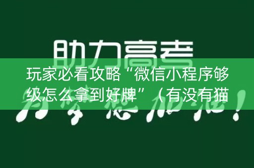 玩家必看攻略“微信小程序够级怎么拿到好牌”（有没有猫腻)