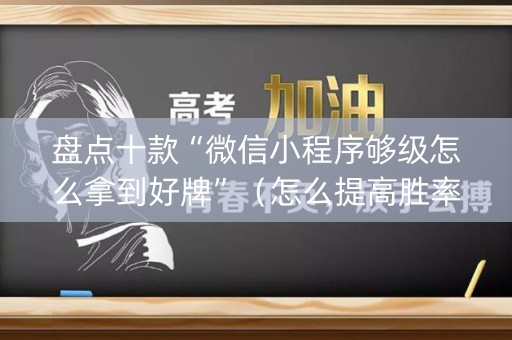 盘点十款“微信小程序够级怎么拿到好牌”（怎么提高胜率)