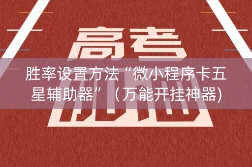 胜率设置方法“微小程序卡五星辅助器”（万能开挂神器)