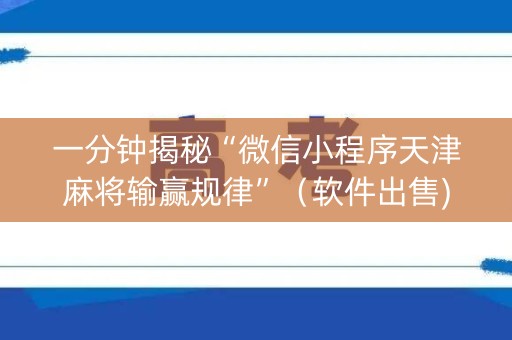 一分钟揭秘“微信小程序天津麻将输赢规律”（软件出售)