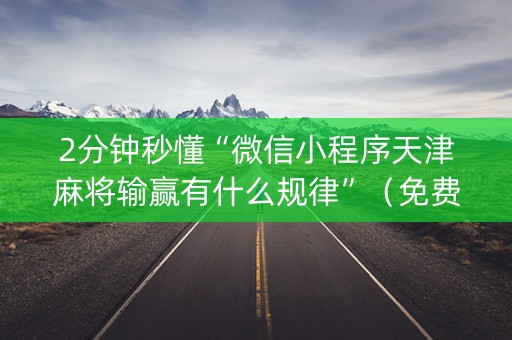 2分钟秒懂“微信小程序天津麻将输赢有什么规律”（免费辅助)
