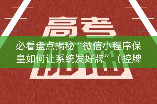 必看盘点揭秘“微信小程序保皇如何让系统发好牌”（控牌器)