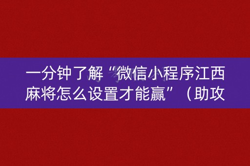 一分钟了解“微信小程序江西麻将怎么设置才能赢”（助攻神器)