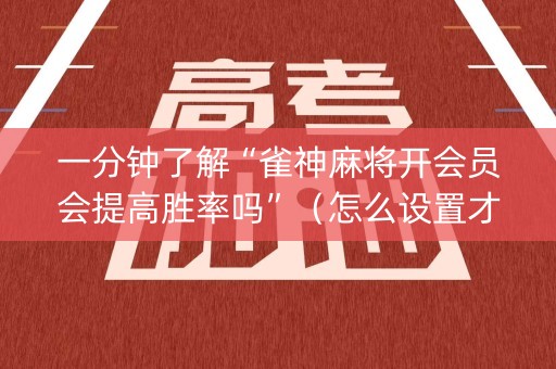 一分钟了解“雀神麻将开会员会提高胜率吗”（怎么设置才能赢)