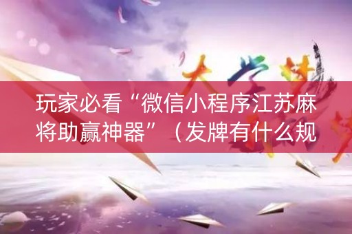 玩家必看“微信小程序江苏麻将助赢神器”（发牌有什么规律吗)