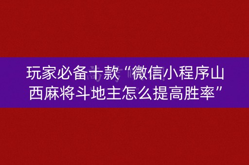 玩家必备十款“微信小程序山西麻将斗地主怎么提高胜率”（通用挂软件多少钱)