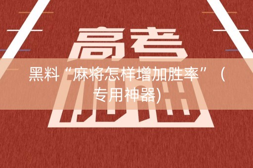 黑料“麻将怎样增加胜率”（专用神器)