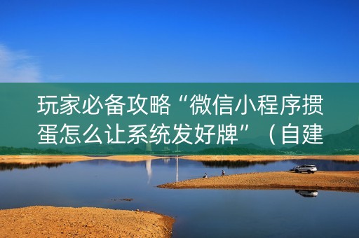 玩家必备攻略“微信小程序掼蛋怎么让系统发好牌”（自建房怎么赢)