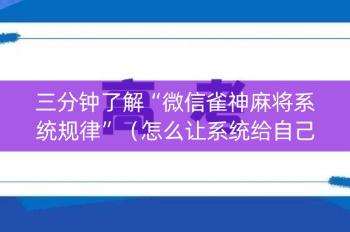 三分钟了解“微信雀神麻将系统规律”（怎么让系统给自己好牌)