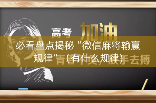 必看盘点揭秘“微信麻将输赢规律”（有什么规律)