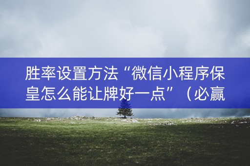 胜率设置方法“微信小程序保皇怎么能让牌好一点”（必赢神器免费安装)