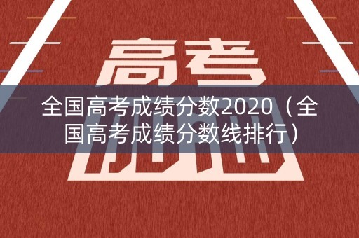 全国高考成绩分数2020（全国高考成绩分数线排行）