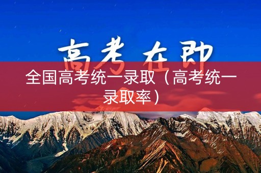 全国高考统一录取（高考统一录取率）