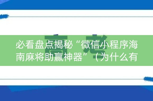 必看盘点揭秘“微信小程序海南麻将助赢神器”（为什么有人一直赢)