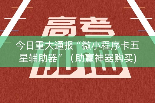 今日重大通报“微小程序卡五星辅助器”（助赢神器购买)