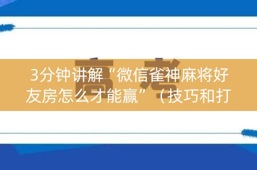 3分钟讲解“微信雀神麻将好友房怎么才能赢”（技巧和打好牌方法)