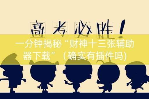 一分钟揭秘“财神十三张辅助器下载”（确实有插件吗)